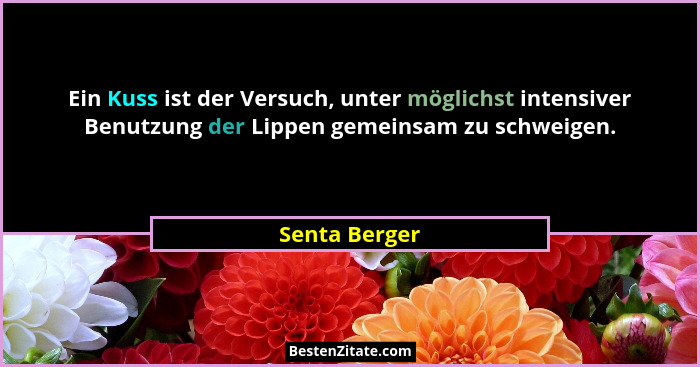 Ein Kuss ist der Versuch, unter möglichst intensiver Benutzung der Lippen gemeinsam zu schweigen.... - Senta Berger