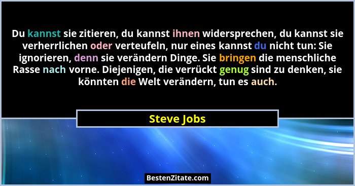 Du kannst sie zitieren, du kannst ihnen widersprechen, du kannst sie verherrlichen oder verteufeln, nur eines kannst du nicht tun: Sie ig... - Steve Jobs