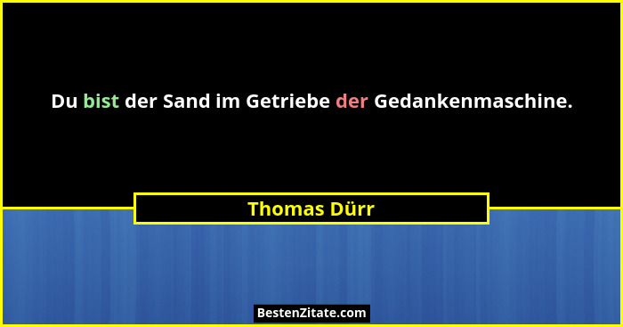 Du bist der Sand im Getriebe der Gedankenmaschine.... - Thomas Dürr