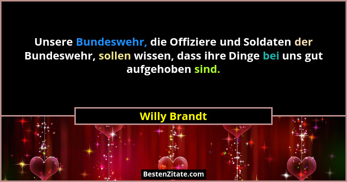 Unsere Bundeswehr, die Offiziere und Soldaten der Bundeswehr, sollen wissen, dass ihre Dinge bei uns gut aufgehoben sind.... - Willy Brandt