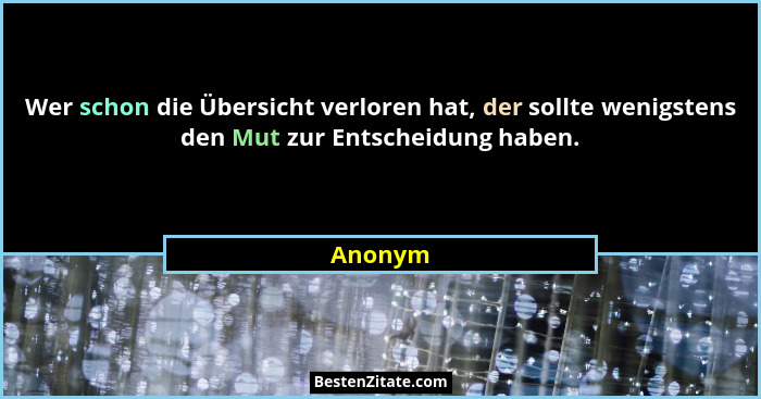 Wer schon die Übersicht verloren hat, der sollte wenigstens den Mut zur Entscheidung haben.... - Anonym