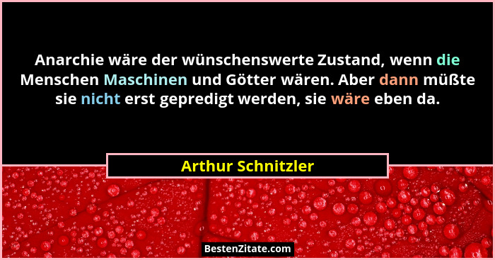 Anarchie wäre der wünschenswerte Zustand, wenn die Menschen Maschinen und Götter wären. Aber dann müßte sie nicht erst gepredigt w... - Arthur Schnitzler