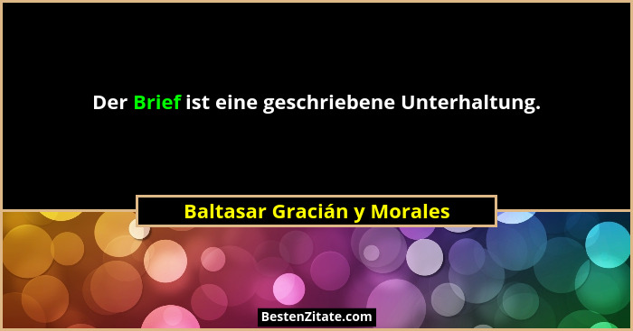 Der Brief ist eine geschriebene Unterhaltung.... - Baltasar Gracián y Morales