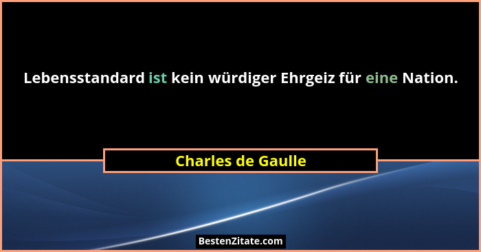Lebensstandard ist kein würdiger Ehrgeiz für eine Nation.... - Charles de Gaulle