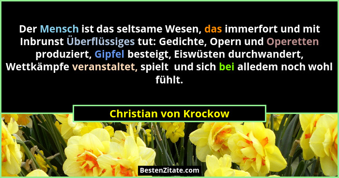 Der Mensch ist das seltsame Wesen, das immerfort und mit Inbrunst Überflüssiges tut: Gedichte, Opern und Operetten produziert,... - Christian von Krockow