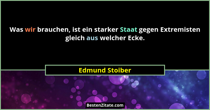 Was wir brauchen, ist ein starker Staat gegen Extremisten gleich aus welcher Ecke.... - Edmund Stoiber