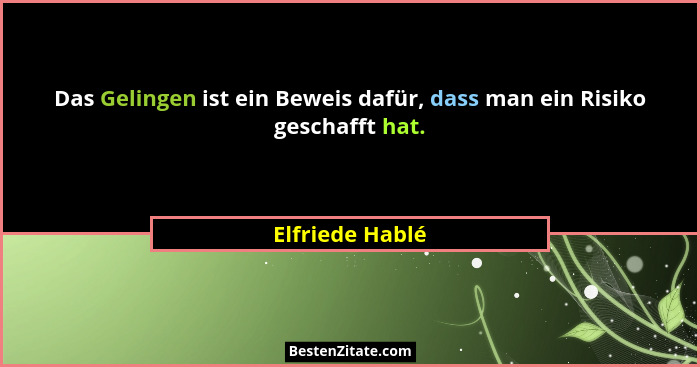 Das Gelingen ist ein Beweis dafür, dass man ein Risiko geschafft hat.... - Elfriede Hablé
