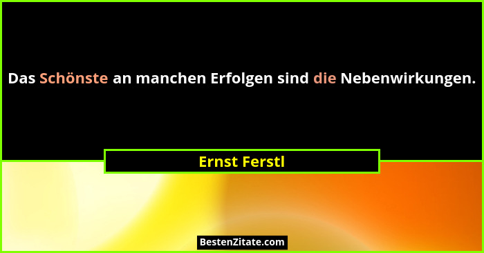 Das Schönste an manchen Erfolgen sind die Nebenwirkungen.... - Ernst Ferstl