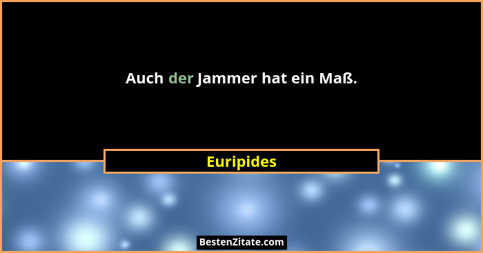 Auch der Jammer hat ein Maß.... - Euripides