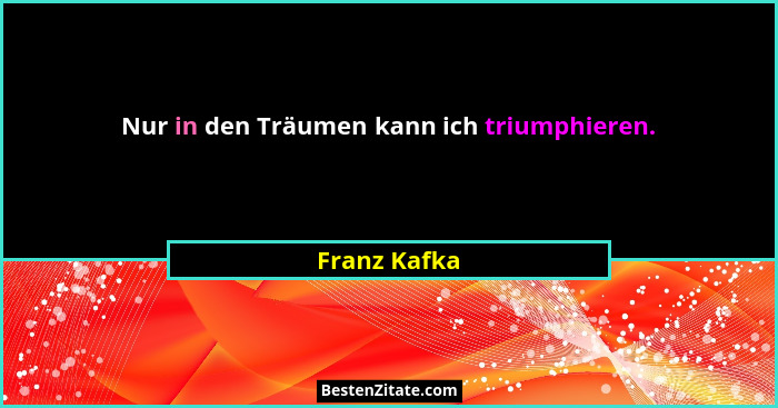Nur in den Träumen kann ich triumphieren.... - Franz Kafka