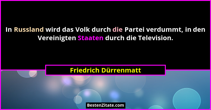 In Russland wird das Volk durch die Partei verdummt, in den Vereinigten Staaten durch die Television.... - Friedrich Dürrenmatt
