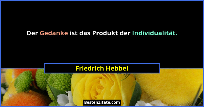 Der Gedanke ist das Produkt der Individualität.... - Friedrich Hebbel