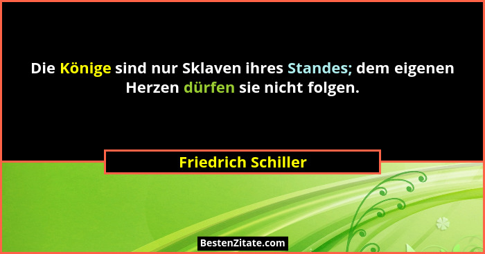 Die Könige sind nur Sklaven ihres Standes; dem eigenen Herzen dürfen sie nicht folgen.... - Friedrich Schiller
