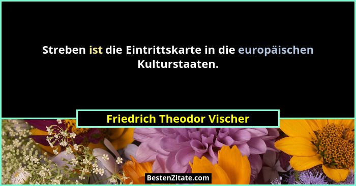 Streben ist die Eintrittskarte in die europäischen Kulturstaaten.... - Friedrich Theodor Vischer