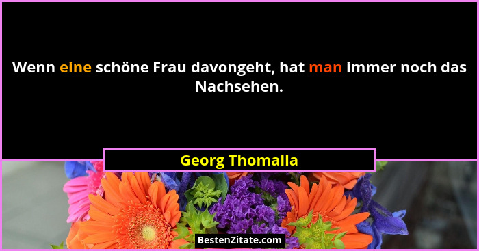 Wenn eine schöne Frau davongeht, hat man immer noch das Nachsehen.... - Georg Thomalla