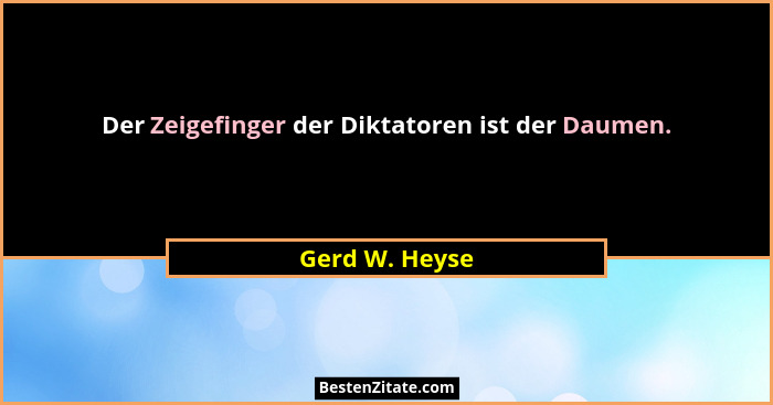 Der Zeigefinger der Diktatoren ist der Daumen.... - Gerd W. Heyse