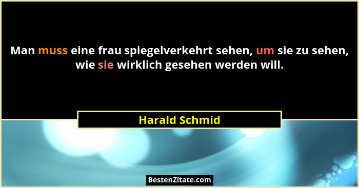 Man muss eine frau spiegelverkehrt sehen, um sie zu sehen, wie sie wirklich gesehen werden will.... - Harald Schmid