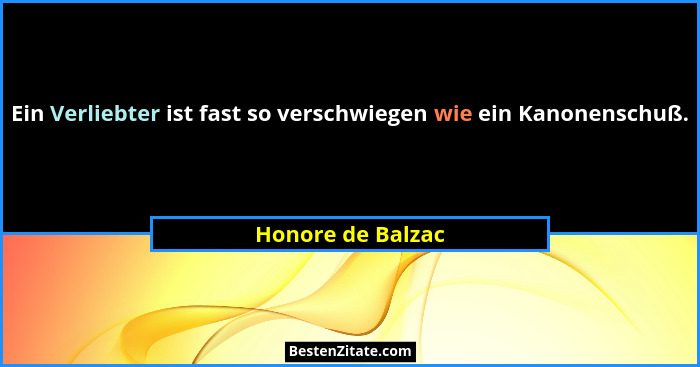 Ein Verliebter ist fast so verschwiegen wie ein Kanonenschuß.... - Honore de Balzac