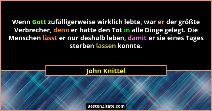Wenn Gott zufälligerweise wirklich lebte, war er der größte Verbrecher, denn er hatte den Tot in alle Dinge gelegt. Die Menschen lässt... - John Knittel