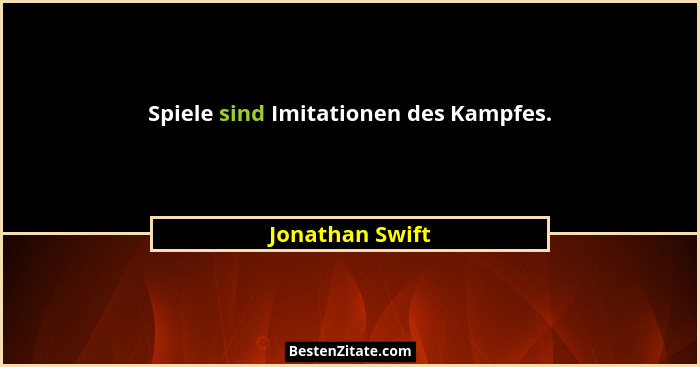 Spiele sind Imitationen des Kampfes.... - Jonathan Swift