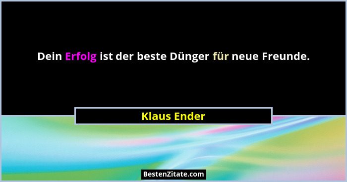 Dein Erfolg ist der beste Dünger für neue Freunde.... - Klaus Ender