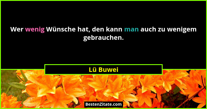 Wer wenig Wünsche hat, den kann man auch zu wenigem gebrauchen.... - Lü Buwei