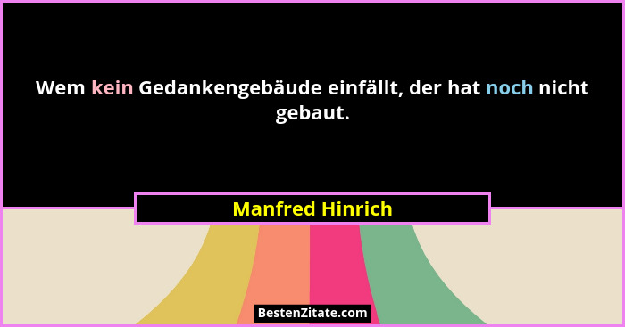 Wem kein Gedankengebäude einfällt, der hat noch nicht gebaut.... - Manfred Hinrich