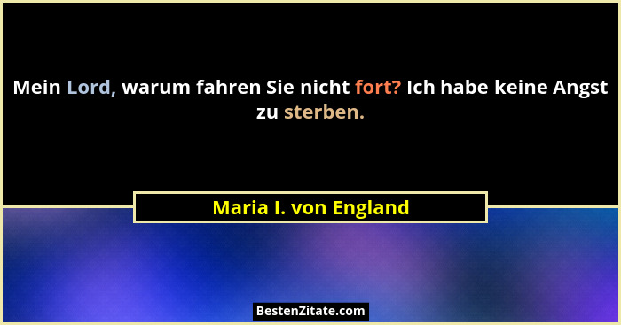 Mein Lord, warum fahren Sie nicht fort? Ich habe keine Angst zu sterben.... - Maria I. von England