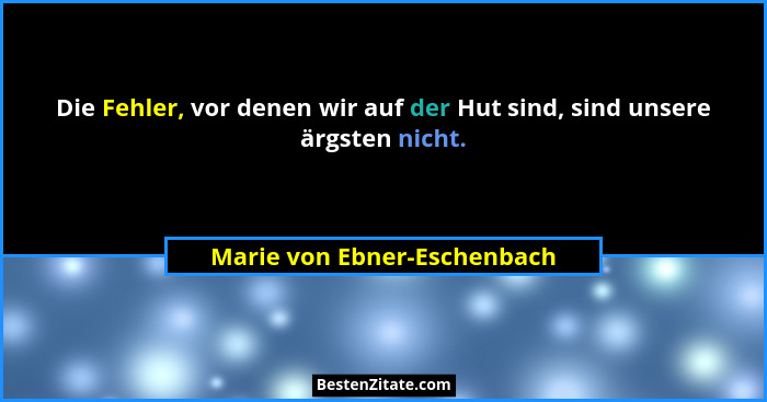 Die Fehler, vor denen wir auf der Hut sind, sind unsere ärgsten nicht.... - Marie von Ebner-Eschenbach
