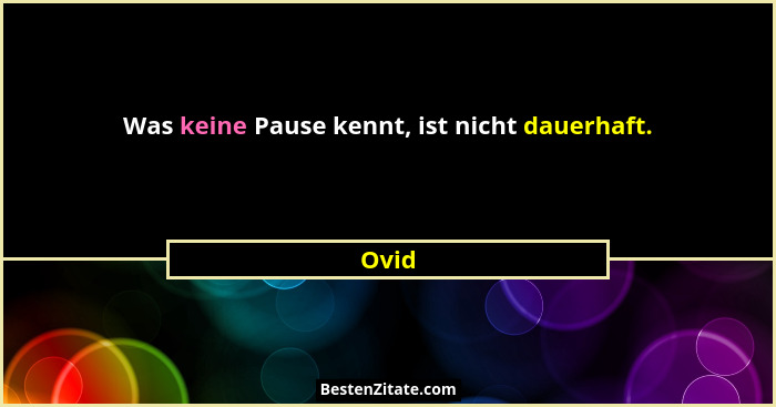 Was keine Pause kennt, ist nicht dauerhaft.... - Ovid