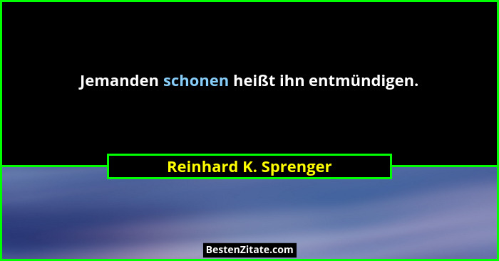 Jemanden schonen heißt ihn entmündigen.... - Reinhard K. Sprenger