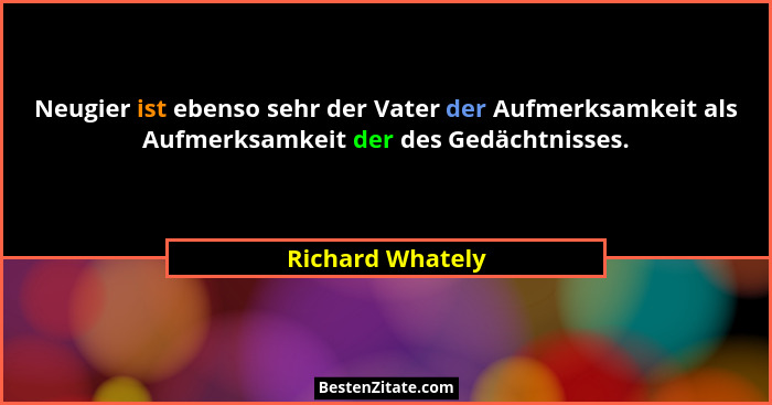 Neugier ist ebenso sehr der Vater der Aufmerksamkeit als Aufmerksamkeit der des Gedächtnisses.... - Richard Whately