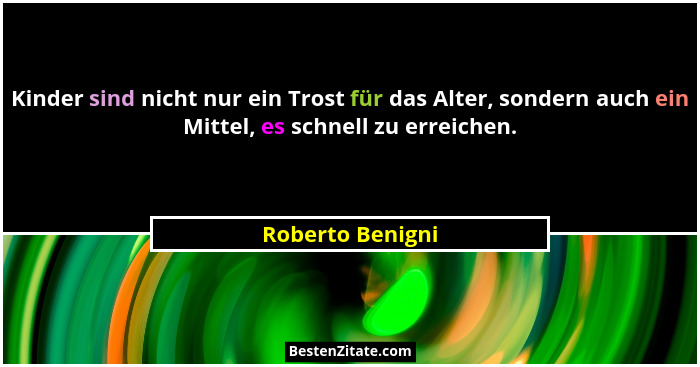 Kinder sind nicht nur ein Trost für das Alter, sondern auch ein Mittel, es schnell zu erreichen.... - Roberto Benigni
