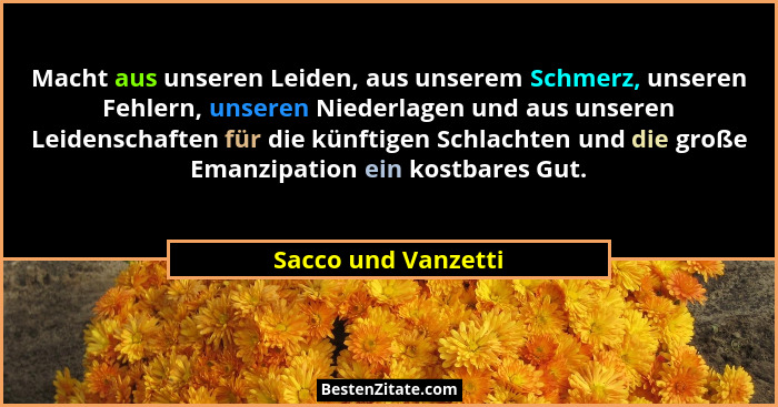 Macht aus unseren Leiden, aus unserem Schmerz, unseren Fehlern, unseren Niederlagen und aus unseren Leidenschaften für die künfti... - Sacco und Vanzetti