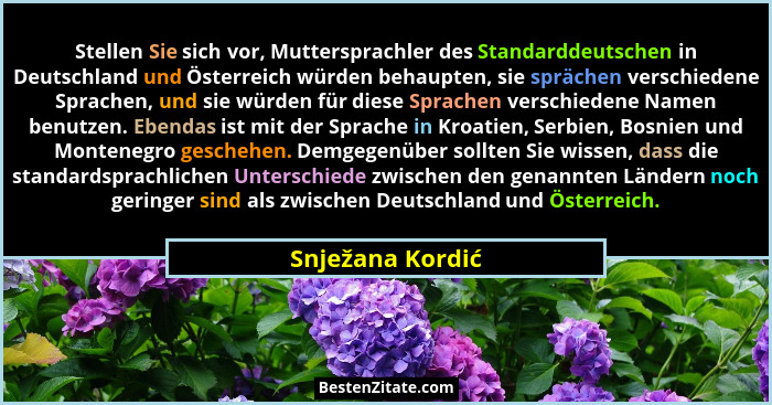 Stellen Sie sich vor, Muttersprachler des Standarddeutschen in Deutschland und Österreich würden behaupten, sie sprächen verschieden... - Snježana Kordić