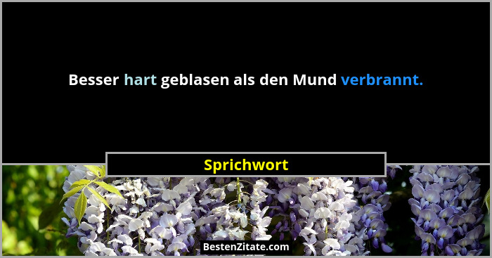 Besser hart geblasen als den Mund verbrannt.... - Sprichwort