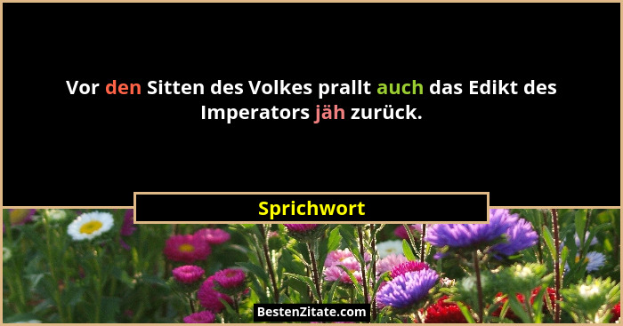 Vor den Sitten des Volkes prallt auch das Edikt des Imperators jäh zurück.... - Sprichwort