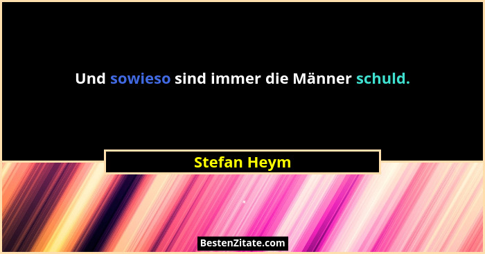 Und sowieso sind immer die Männer schuld.... - Stefan Heym