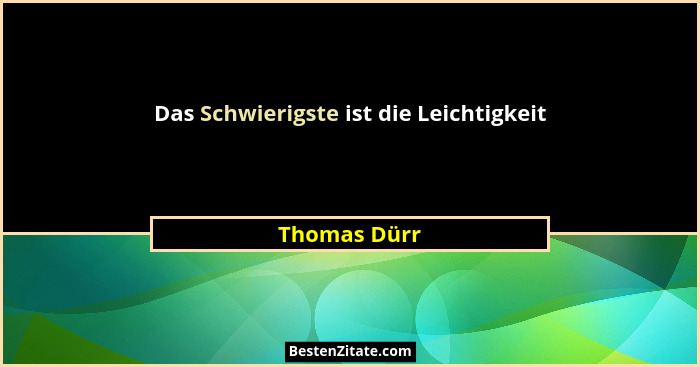 Das Schwierigste ist die Leichtigkeit... - Thomas Dürr