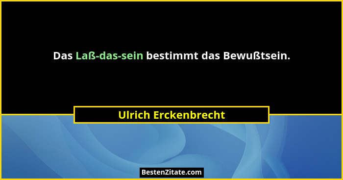 Das Laß-das-sein bestimmt das Bewußtsein.... - Ulrich Erckenbrecht