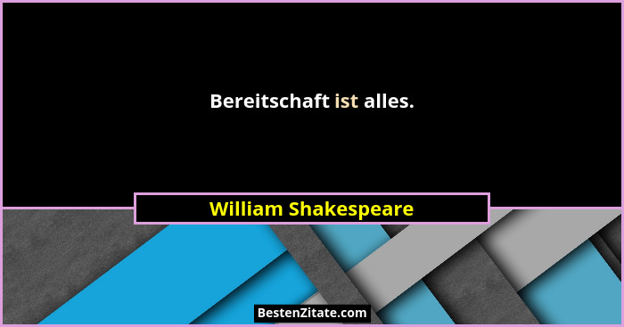 Bereitschaft ist alles.... - William Shakespeare