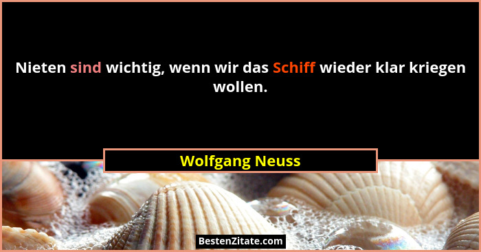 Nieten sind wichtig, wenn wir das Schiff wieder klar kriegen wollen.... - Wolfgang Neuss