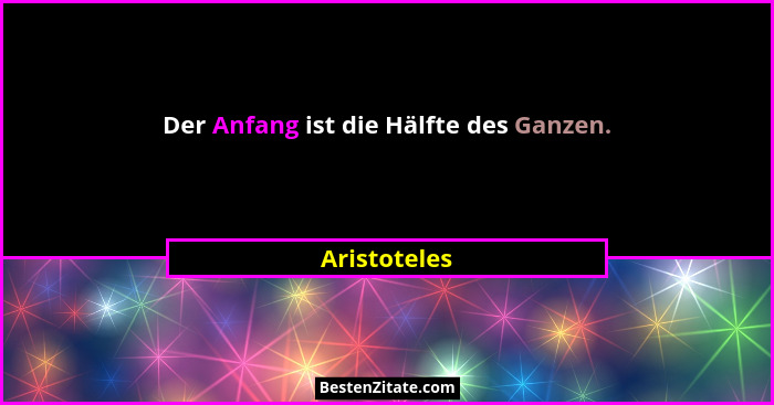 Der Anfang ist die Hälfte des Ganzen.... - Aristoteles