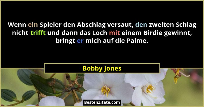 Wenn ein Spieler den Abschlag versaut, den zweiten Schlag nicht trifft und dann das Loch mit einem Birdie gewinnt, bringt er mich auf di... - Bobby Jones