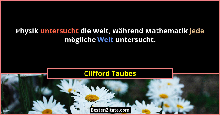 Physik untersucht die Welt, während Mathematik jede mögliche Welt untersucht.... - Clifford Taubes