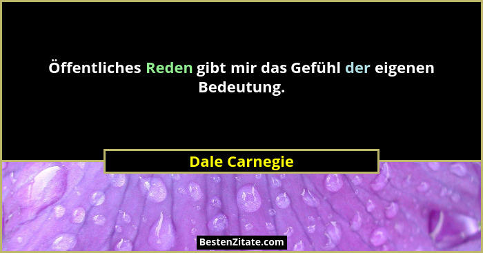 Öffentliches Reden gibt mir das Gefühl der eigenen Bedeutung.... - Dale Carnegie