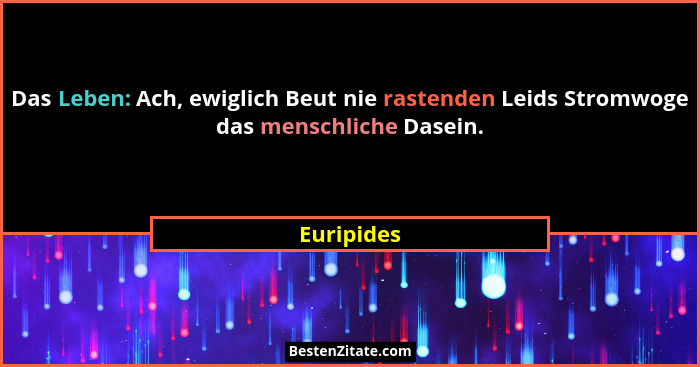 Das Leben: Ach, ewiglich Beut nie rastenden Leids Stromwoge das menschliche Dasein.... - Euripides