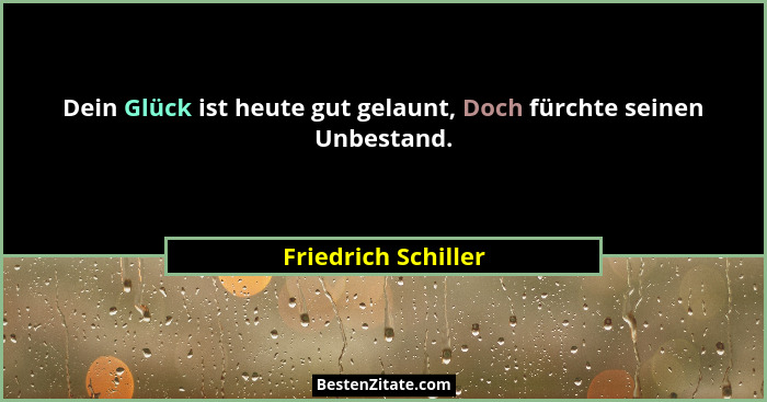 Dein Glück ist heute gut gelaunt, Doch fürchte seinen Unbestand.... - Friedrich Schiller