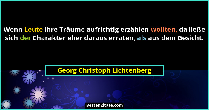 Wenn Leute ihre Träume aufrichtig erzählen wollten, da ließe sich der Charakter eher daraus erraten, als aus dem Gesicht... - Georg Christoph Lichtenberg
