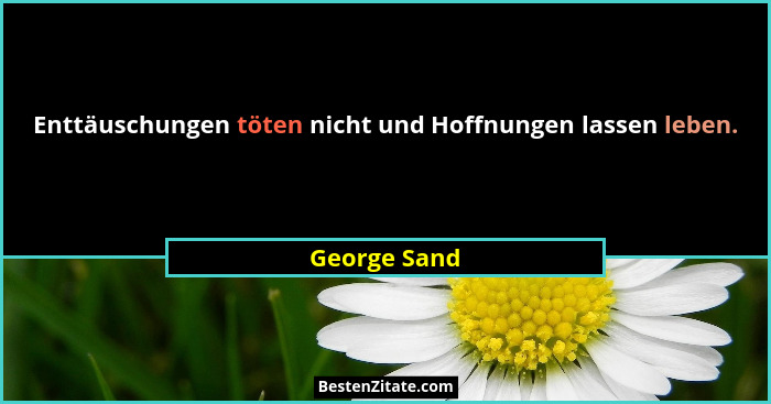 Enttäuschungen töten nicht und Hoffnungen lassen leben.... - George Sand